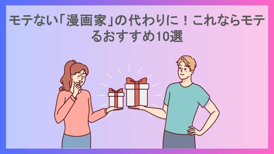 モテない「漫画家」の代わりに！これならモテるおすすめ10選